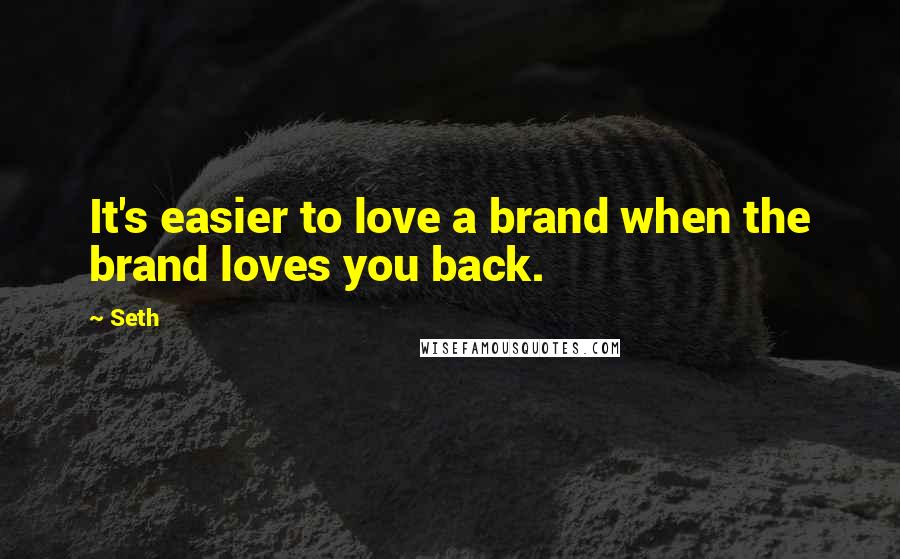 Seth Quotes: It's easier to love a brand when the brand loves you back.