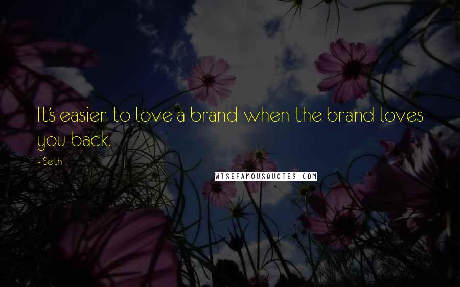 Seth Quotes: It's easier to love a brand when the brand loves you back.