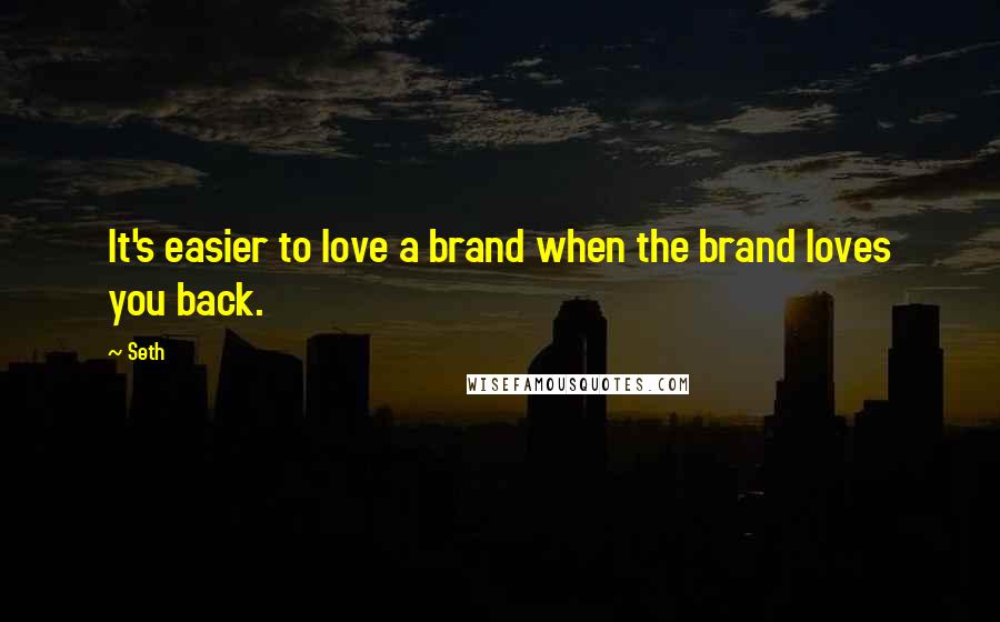 Seth Quotes: It's easier to love a brand when the brand loves you back.