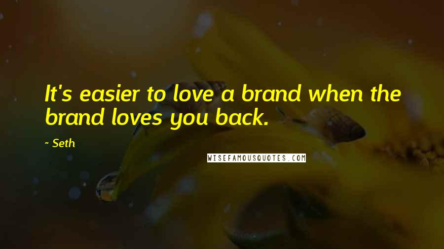 Seth Quotes: It's easier to love a brand when the brand loves you back.