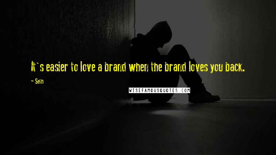 Seth Quotes: It's easier to love a brand when the brand loves you back.