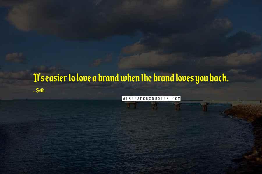 Seth Quotes: It's easier to love a brand when the brand loves you back.