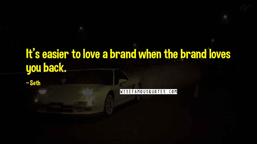 Seth Quotes: It's easier to love a brand when the brand loves you back.