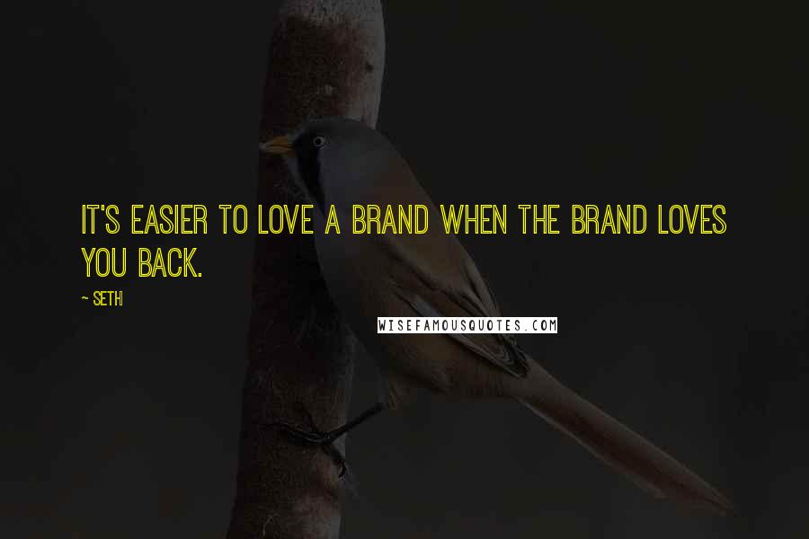 Seth Quotes: It's easier to love a brand when the brand loves you back.