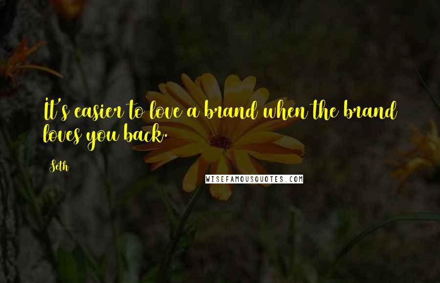 Seth Quotes: It's easier to love a brand when the brand loves you back.