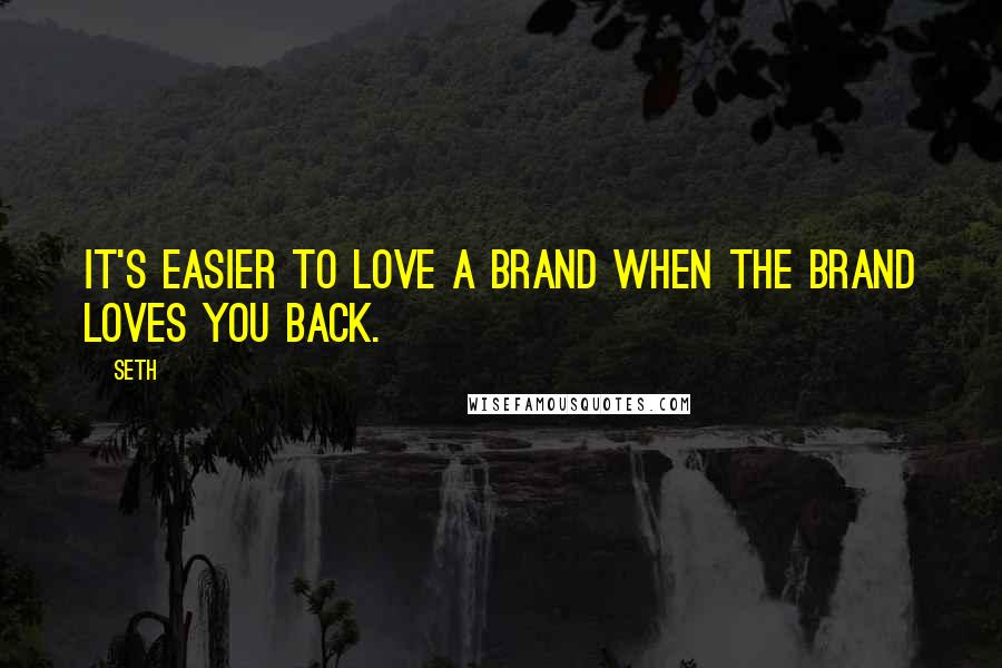 Seth Quotes: It's easier to love a brand when the brand loves you back.