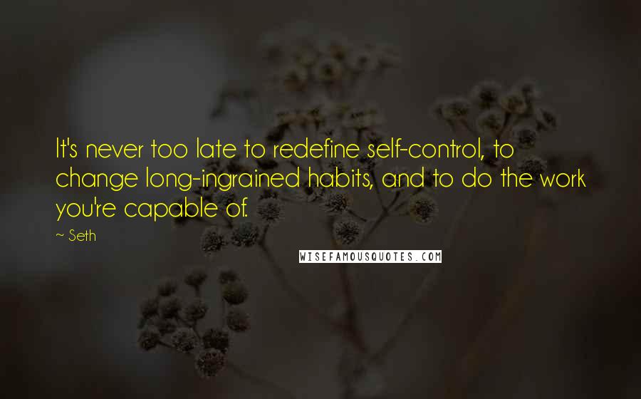 Seth Quotes: It's never too late to redefine self-control, to change long-ingrained habits, and to do the work you're capable of.