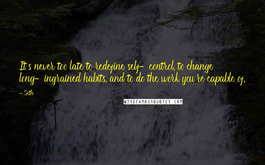 Seth Quotes: It's never too late to redefine self-control, to change long-ingrained habits, and to do the work you're capable of.