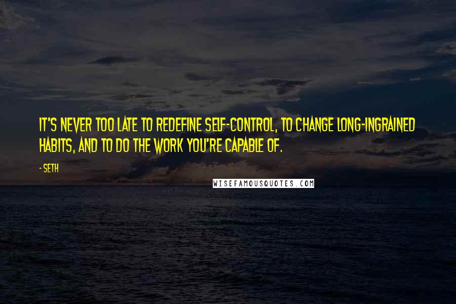 Seth Quotes: It's never too late to redefine self-control, to change long-ingrained habits, and to do the work you're capable of.