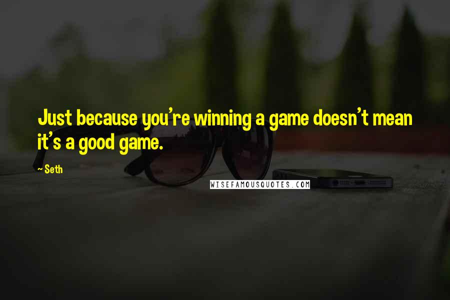 Seth Quotes: Just because you're winning a game doesn't mean it's a good game.