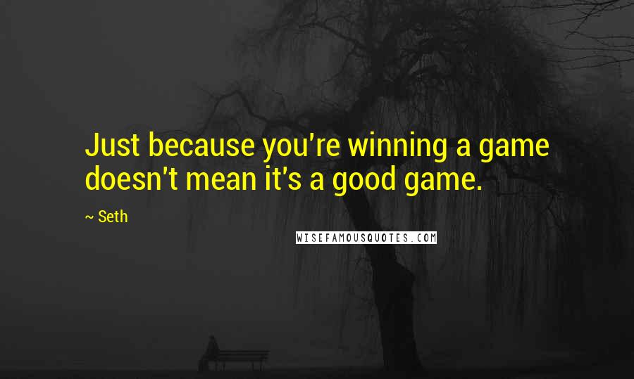 Seth Quotes: Just because you're winning a game doesn't mean it's a good game.