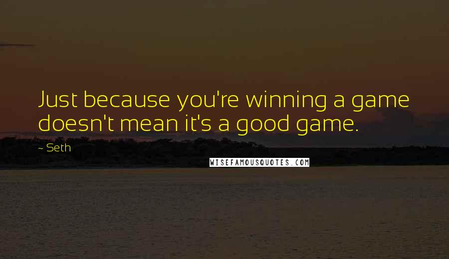Seth Quotes: Just because you're winning a game doesn't mean it's a good game.