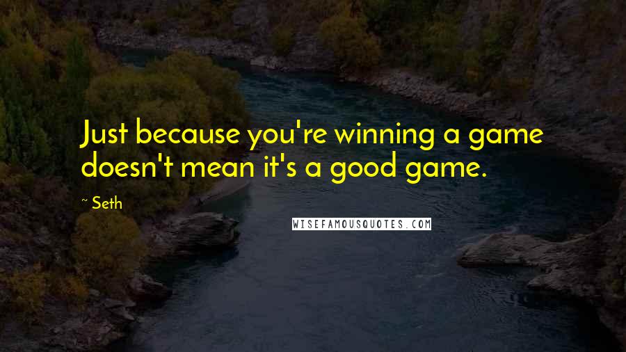 Seth Quotes: Just because you're winning a game doesn't mean it's a good game.