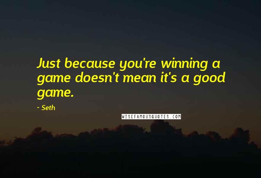 Seth Quotes: Just because you're winning a game doesn't mean it's a good game.