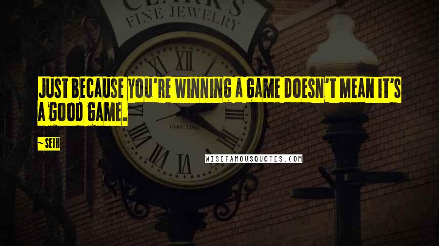 Seth Quotes: Just because you're winning a game doesn't mean it's a good game.