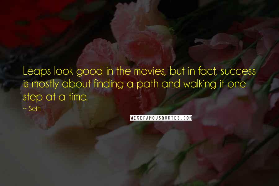 Seth Quotes: Leaps look good in the movies, but in fact, success is mostly about finding a path and walking it one step at a time.