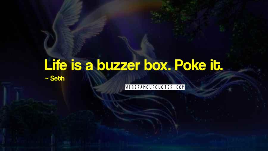 Seth Quotes: Life is a buzzer box. Poke it.