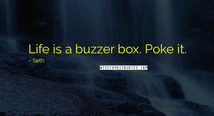 Seth Quotes: Life is a buzzer box. Poke it.