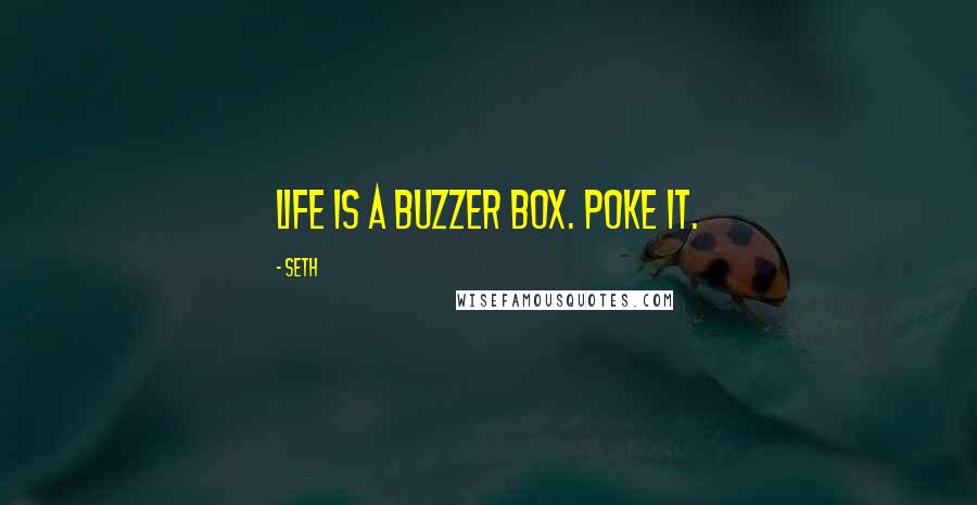 Seth Quotes: Life is a buzzer box. Poke it.