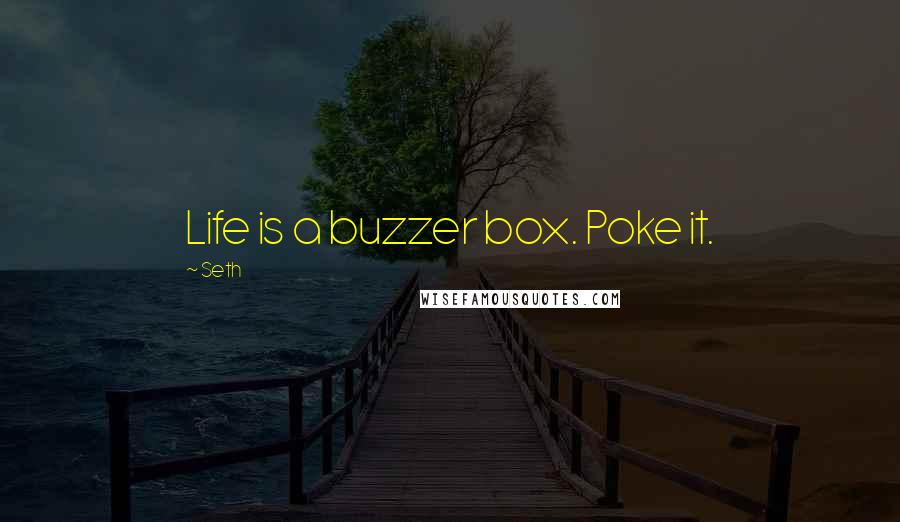 Seth Quotes: Life is a buzzer box. Poke it.