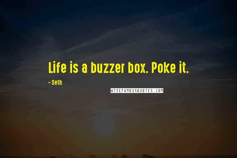 Seth Quotes: Life is a buzzer box. Poke it.