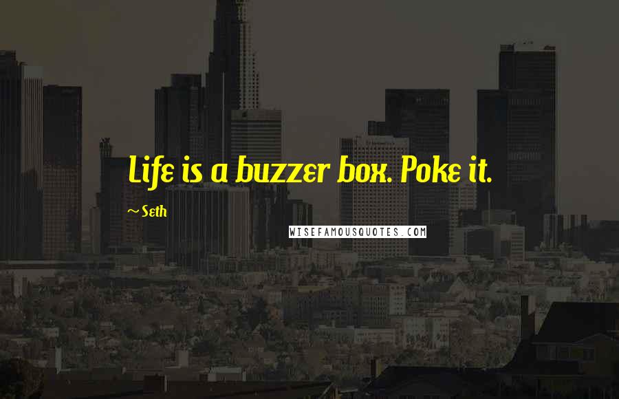 Seth Quotes: Life is a buzzer box. Poke it.