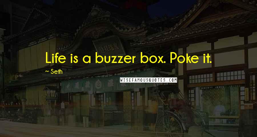 Seth Quotes: Life is a buzzer box. Poke it.