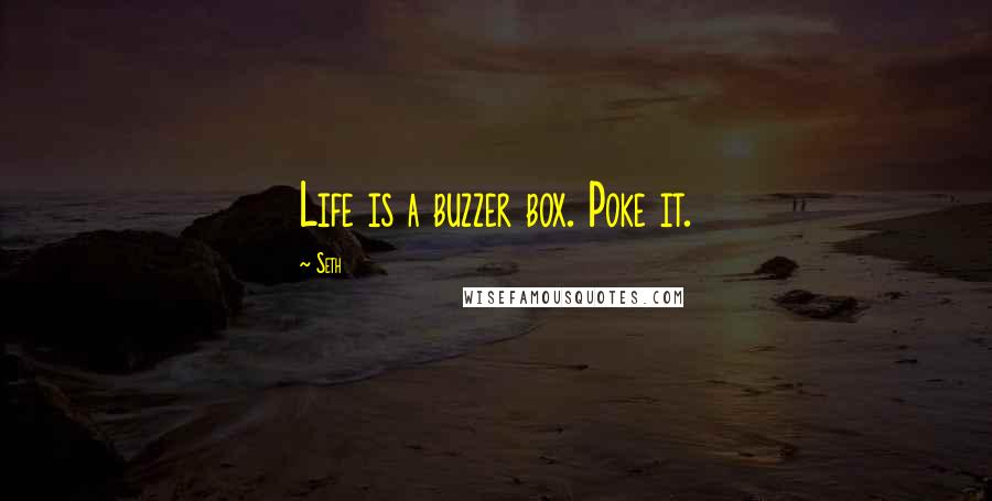 Seth Quotes: Life is a buzzer box. Poke it.