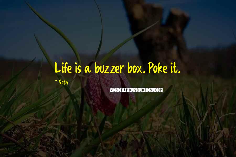 Seth Quotes: Life is a buzzer box. Poke it.
