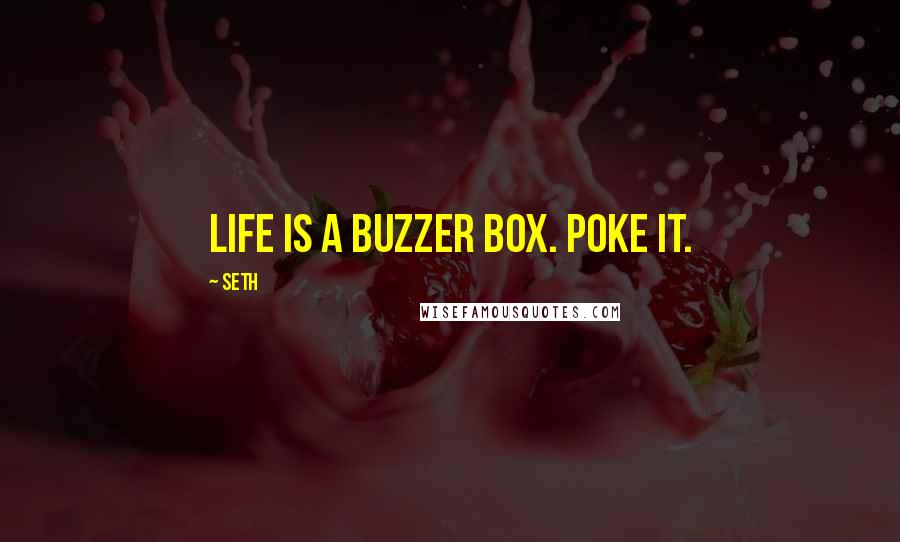 Seth Quotes: Life is a buzzer box. Poke it.
