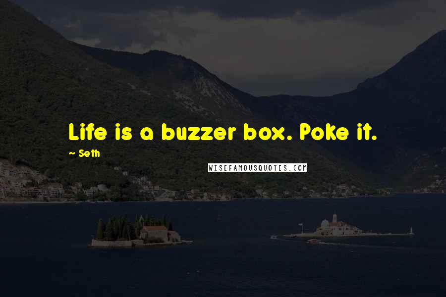 Seth Quotes: Life is a buzzer box. Poke it.