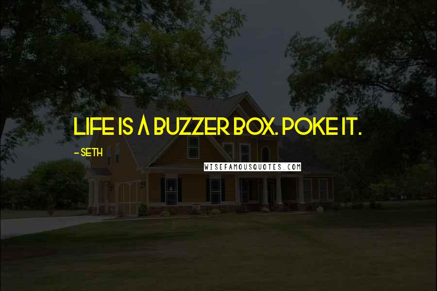 Seth Quotes: Life is a buzzer box. Poke it.