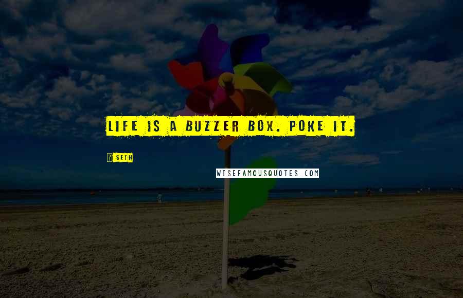 Seth Quotes: Life is a buzzer box. Poke it.