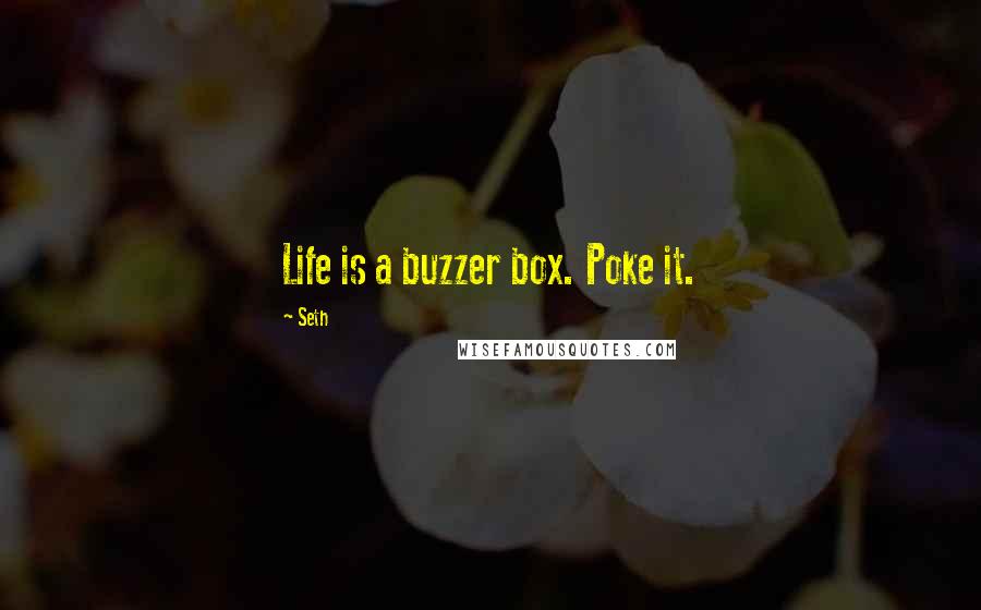 Seth Quotes: Life is a buzzer box. Poke it.
