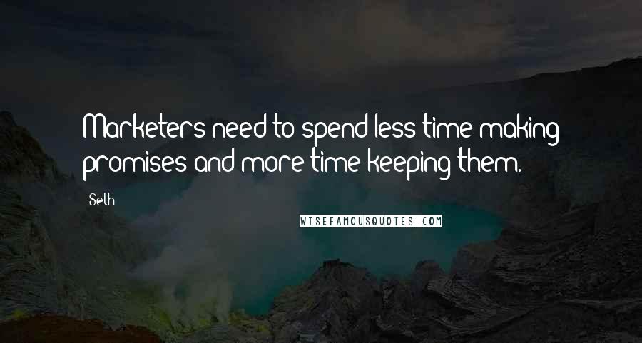 Seth Quotes: Marketers need to spend less time making promises and more time keeping them.