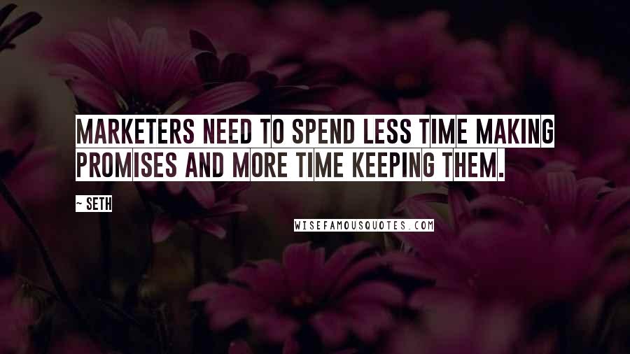 Seth Quotes: Marketers need to spend less time making promises and more time keeping them.