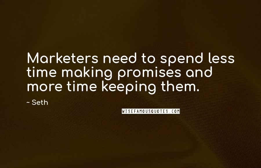 Seth Quotes: Marketers need to spend less time making promises and more time keeping them.