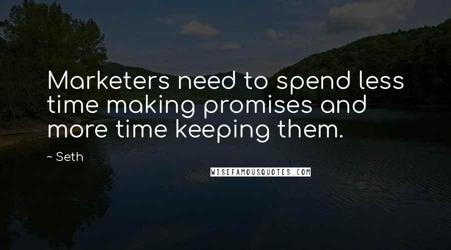 Seth Quotes: Marketers need to spend less time making promises and more time keeping them.