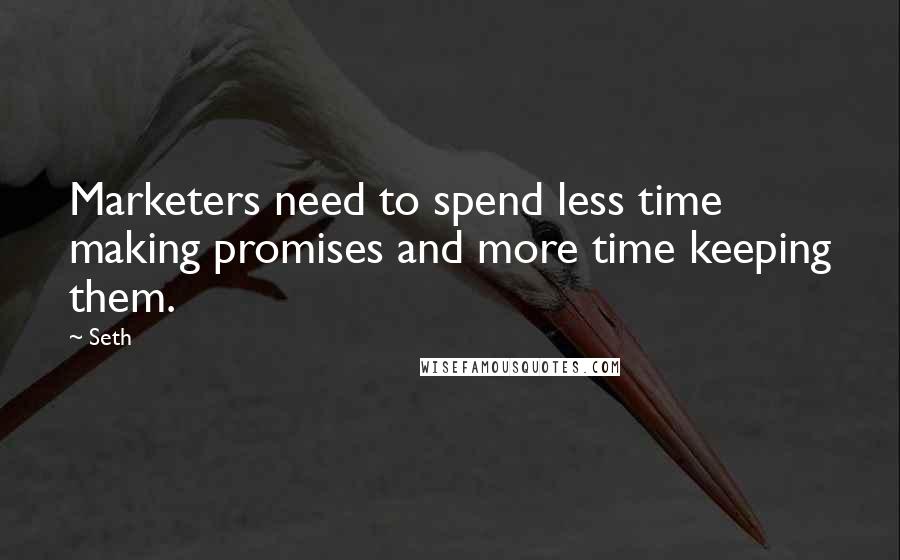 Seth Quotes: Marketers need to spend less time making promises and more time keeping them.