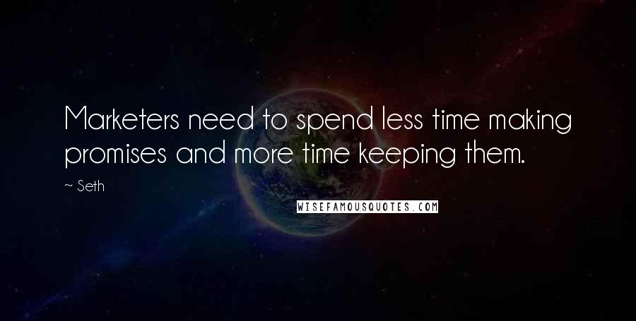 Seth Quotes: Marketers need to spend less time making promises and more time keeping them.
