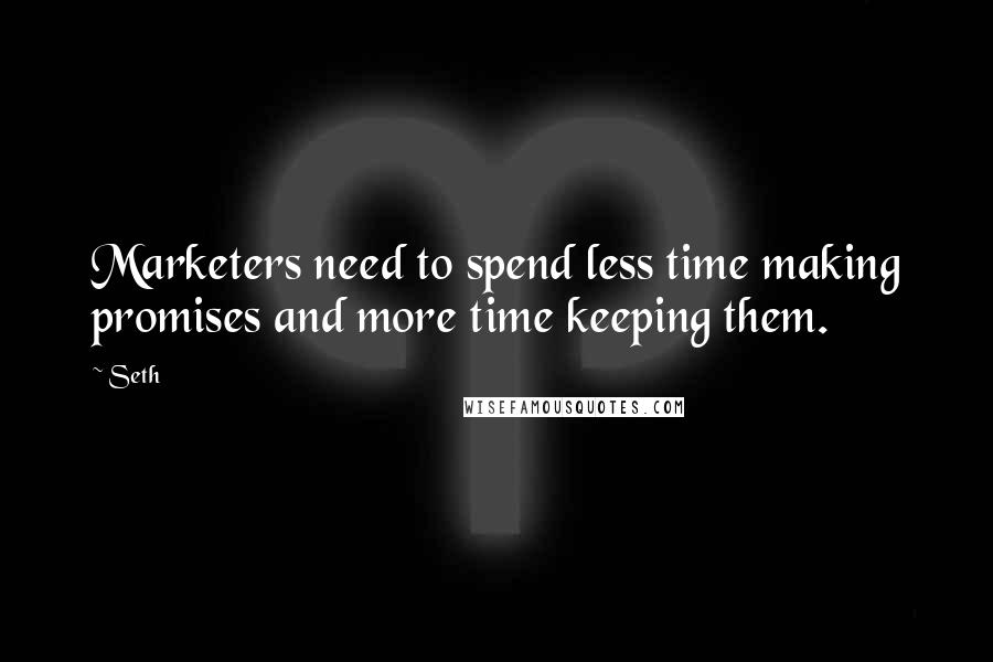 Seth Quotes: Marketers need to spend less time making promises and more time keeping them.