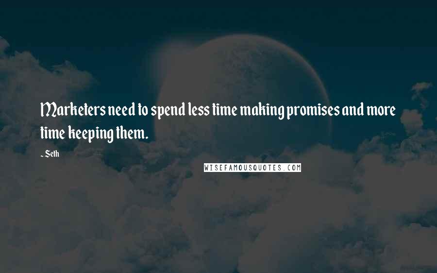 Seth Quotes: Marketers need to spend less time making promises and more time keeping them.