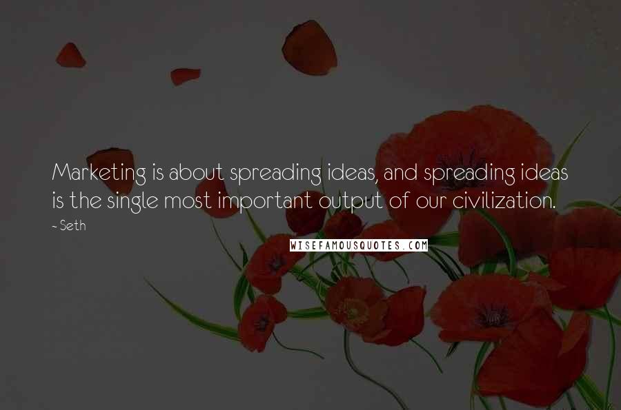 Seth Quotes: Marketing is about spreading ideas, and spreading ideas is the single most important output of our civilization.