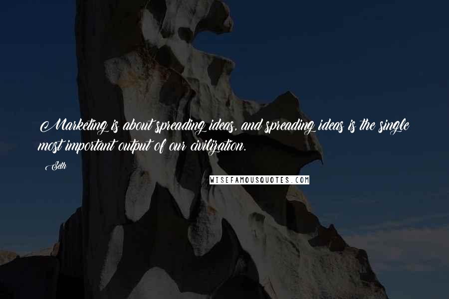 Seth Quotes: Marketing is about spreading ideas, and spreading ideas is the single most important output of our civilization.