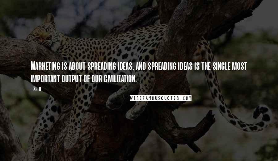 Seth Quotes: Marketing is about spreading ideas, and spreading ideas is the single most important output of our civilization.