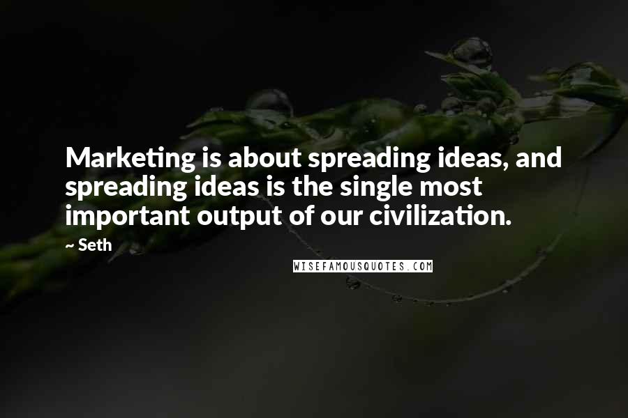 Seth Quotes: Marketing is about spreading ideas, and spreading ideas is the single most important output of our civilization.