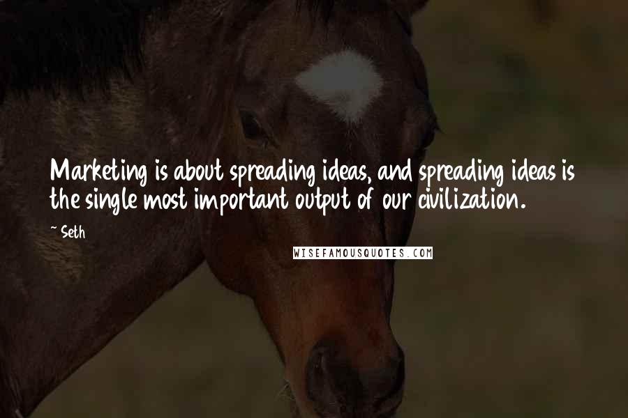 Seth Quotes: Marketing is about spreading ideas, and spreading ideas is the single most important output of our civilization.