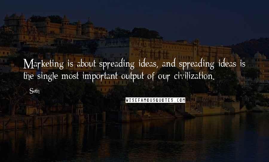 Seth Quotes: Marketing is about spreading ideas, and spreading ideas is the single most important output of our civilization.