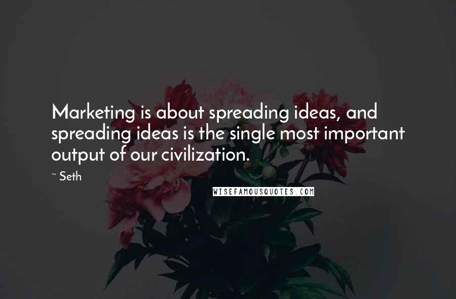 Seth Quotes: Marketing is about spreading ideas, and spreading ideas is the single most important output of our civilization.