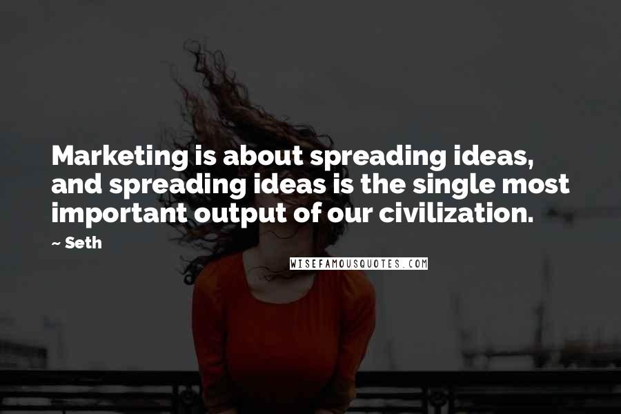 Seth Quotes: Marketing is about spreading ideas, and spreading ideas is the single most important output of our civilization.